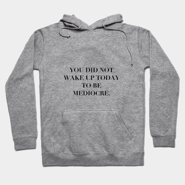 You Did Not Wake Up to Be Mediocre Hoodie by smallku